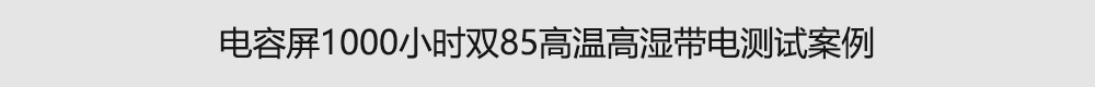 電容屏1000小時(shí)雙85高溫高濕帶電測(cè)試案例